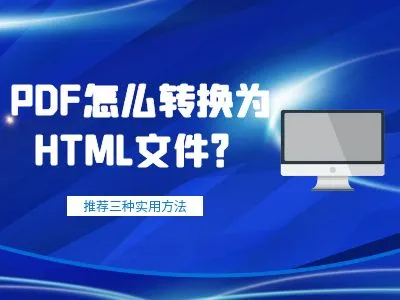 PDF怎么转换为HTML文件？为您推荐三种实用方法