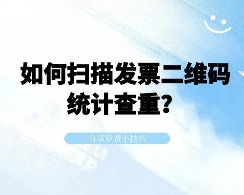 如何扫描发票二维码统计查重？分享免费小技巧！