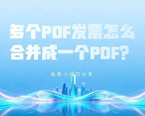 告别手工整理！一招把所有 PDF 发票合并成一个，高效零失误